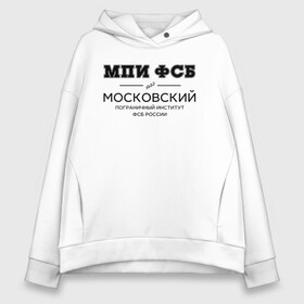 Женское худи Oversize хлопок с принтом МПИ ФСБ в Кировске, френч-терри — 70% хлопок, 30% полиэстер. Мягкий теплый начес внутри —100% хлопок | боковые карманы, эластичные манжеты и нижняя кромка, капюшон на магнитной кнопке | border guard institute | институт | студент | универ | университет