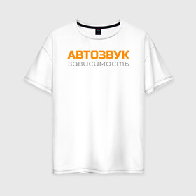 Женская футболка хлопок Oversize с принтом Автозвук зависимость в Кировске, 100% хлопок | свободный крой, круглый ворот, спущенный рукав, длина до линии бедер
 | автозвук | майка | сабвуфер