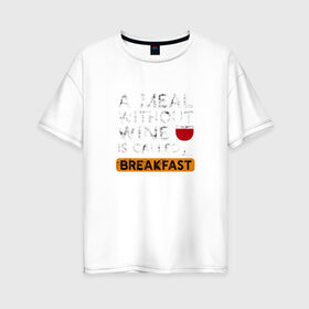 Женская футболка хлопок Oversize с принтом Breakfast в Кировске, 100% хлопок | свободный крой, круглый ворот, спущенный рукав, длина до линии бедер
 | wine | вино | винцо | винчик | выпить | еда | завтрак | надпись | пить | шальная императрица | юмор