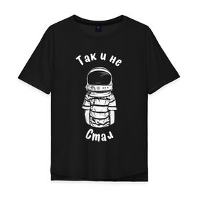 Мужская футболка хлопок Oversize с принтом Так и не стал космонавтом в Кировске, 100% хлопок | свободный крой, круглый ворот, “спинка” длиннее передней части | Тематика изображения на принте: астронавт | космонавт | космос | мечта | мечты | надпись | принт на футболке | так и не стал | футболка | футболка с надписью