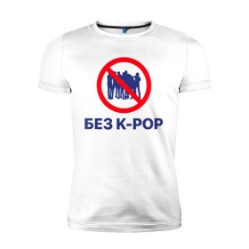 Мужская футболка премиум с принтом Без k-pop в Кировске, 92% хлопок, 8% лайкра | приталенный силуэт, круглый вырез ворота, длина до линии бедра, короткий рукав | k pop | kpop | без баб | кейпоп