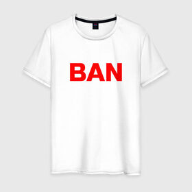 Мужская футболка хлопок с принтом BAN в Кировске, 100% хлопок | прямой крой, круглый вырез горловины, длина до линии бедер, слегка спущенное плечо. | Тематика изображения на принте: бан | глад валакас | мем