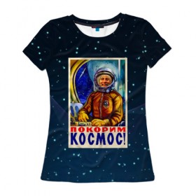 Женская футболка 3D с принтом Покорим космос! в Кировске, 100% полиэфир ( синтетическое хлопкоподобное полотно) | прямой крой, круглый вырез горловины, длина до линии бедер | гагарин | звезды | космический | космонавт | космос | покорение | полет