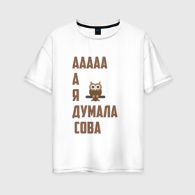 Женская футболка хлопок Oversize с принтом Мем А я думала сова в Кировске, 100% хлопок | свободный крой, круглый ворот, спущенный рукав, длина до линии бедер
 | 