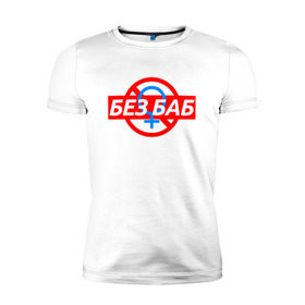 Мужская футболка премиум с принтом БЕЗ БАБ в Кировске, 92% хлопок, 8% лайкра | приталенный силуэт, круглый вырез ворота, длина до линии бедра, короткий рукав | 