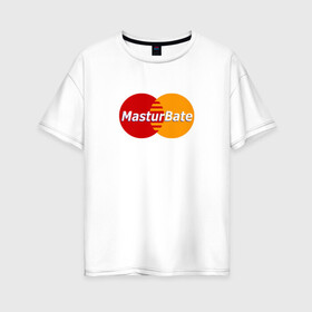Женская футболка хлопок Oversize с принтом MasturBate в Кировске, 100% хлопок | свободный крой, круглый ворот, спущенный рукав, длина до линии бедер
 | mastercard | принт | принт на футболке | футболка с принтом
