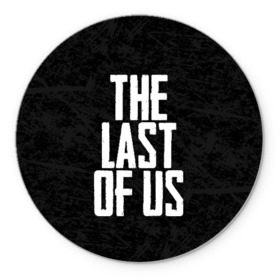 Коврик для мышки круглый с принтом THE LAST OF US в Кировске, резина и полиэстер | круглая форма, изображение наносится на всю лицевую часть | gamer | player | stels | the last of us | the last of us part 2 | бегун | джоэл | каннибалы | охотники | сталкер | топляк | цикады | щелкун | элли