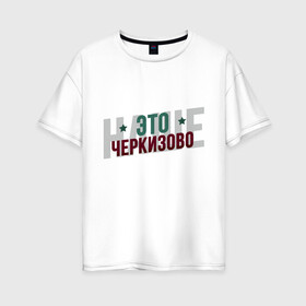 Женская футболка хлопок Oversize с принтом Наше Черкизово в Кировске, 100% хлопок | свободный крой, круглый ворот, спущенный рукав, длина до линии бедер
 | локо | локомотив | рфпл | спорт | футбол