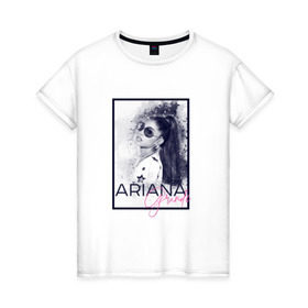 Женская футболка хлопок с принтом Ariana Grande в Кировске, 100% хлопок | прямой крой, круглый вырез горловины, длина до линии бедер, слегка спущенное плечо | ariana | ariana grande | ариана гранде