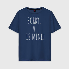 Женская футболка хлопок Oversize с принтом SORRY V IS MINE! в Кировске, 100% хлопок | свободный крой, круглый ворот, спущенный рукав, длина до линии бедер
 | bts | mine | sorry | v is mine | английский | бтс | буквы | извините это мое | слова | фраза