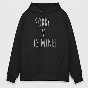 Мужское худи Oversize хлопок с принтом SORRY V IS MINE! в Кировске, френч-терри — 70% хлопок, 30% полиэстер. Мягкий теплый начес внутри —100% хлопок | боковые карманы, эластичные манжеты и нижняя кромка, капюшон на магнитной кнопке | Тематика изображения на принте: bts | mine | sorry | v is mine | английский | бтс | буквы | извините это мое | слова | фраза