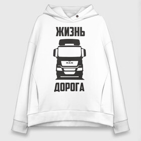 Женское худи Oversize хлопок с принтом Жизнь дорога в Кировске, френч-терри — 70% хлопок, 30% полиэстер. Мягкий теплый начес внутри —100% хлопок | боковые карманы, эластичные манжеты и нижняя кромка, капюшон на магнитной кнопке | man | road | tga | truck | водитель | грузовик | дальнобой | дальнобойщик | дорога | ман | тягач | фура | шофер