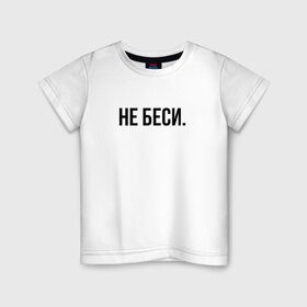Детская футболка хлопок с принтом НЕ БЕСИ в Кировске, 100% хлопок | круглый вырез горловины, полуприлегающий силуэт, длина до линии бедер | бешеная | бешенная | бешенный | бешенство | бешеный | не беси | не зли меня | отстань