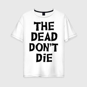 Женская футболка хлопок Oversize с принтом The dead dont die в Кировске, 100% хлопок | свободный крой, круглый ворот, спущенный рукав, длина до линии бедер
 | dead | die | halloween | jarmusch | апокалипсис | джармуш | зомби | кладбище | крест | луна | мертвецы | мёртвые | могила | рука | хэллоуин