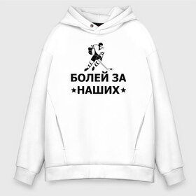 Мужское худи Oversize хлопок с принтом Болей за наших в Кировске, френч-терри — 70% хлопок, 30% полиэстер. Мягкий теплый начес внутри —100% хлопок | боковые карманы, эластичные манжеты и нижняя кромка, капюшон на магнитной кнопке | Тематика изображения на принте: hockey | russia | sport | болей за наших | надписи | россия | сборная хоккея | спорт | спортсмен | хоккеист | хоккей | чемпионат