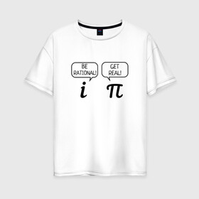 Женская футболка хлопок Oversize с принтом Be rational - Get real в Кировске, 100% хлопок | свободный крой, круглый ворот, спущенный рукав, длина до линии бедер
 | алгебра | будь реалистом | математика | математические приколы | наука | научный юмор | приколы с числами | числа