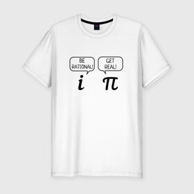 Мужская футболка премиум с принтом Be rational - Get real в Кировске, 92% хлопок, 8% лайкра | приталенный силуэт, круглый вырез ворота, длина до линии бедра, короткий рукав | алгебра | будь реалистом | математика | математические приколы | наука | научный юмор | приколы с числами | числа