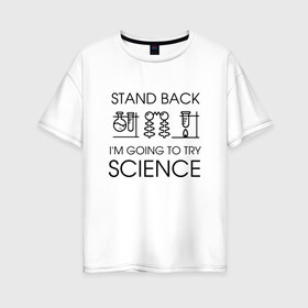 Женская футболка хлопок Oversize с принтом Наука на практике в Кировске, 100% хлопок | свободный крой, круглый ворот, спущенный рукав, длина до линии бедер
 | Тематика изображения на принте: geek | science | ботан | наука | научно популярный | научпоп | популярная наука | ученый