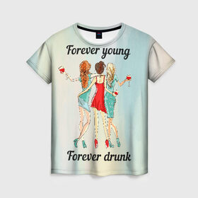 Женская футболка 3D с принтом Forever young Forever drunk в Кировске, 100% полиэфир ( синтетическое хлопкоподобное полотно) | прямой крой, круглый вырез горловины, длина до линии бедер | 