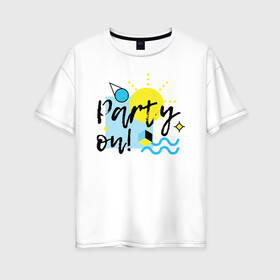 Женская футболка хлопок Oversize с принтом Party on в Кировске, 100% хлопок | свободный крой, круглый ворот, спущенный рукав, длина до линии бедер
 | party on | бар | отдых | пляж | путешествие | солнце | тусовка