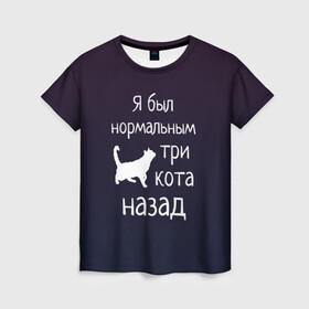Женская футболка 3D с принтом Я был в норме три кота назад в Кировске, 100% полиэфир ( синтетическое хлопкоподобное полотно) | прямой крой, круглый вырез горловины, длина до линии бедер | cats | normal | жизненно | жизнь | котики | коты | котэ | кошатник | кошатница | кошка | кошки | нормальный