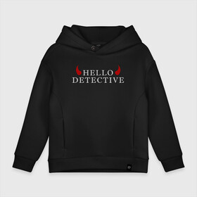 Детское худи Oversize хлопок с принтом Hello, Detective в Кировске, френч-терри — 70% хлопок, 30% полиэстер. Мягкий теплый начес внутри —100% хлопок | боковые карманы, эластичные манжеты и нижняя кромка, капюшон на магнитной кнопке | дьявол | надпись | привет детекитв | рогатый | фраза | чёртик