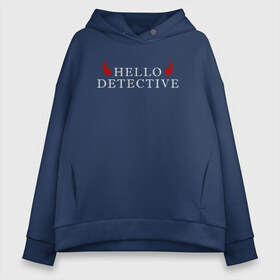 Женское худи Oversize хлопок с принтом Hello Detective в Кировске, френч-терри — 70% хлопок, 30% полиэстер. Мягкий теплый начес внутри —100% хлопок | боковые карманы, эластичные манжеты и нижняя кромка, капюшон на магнитной кнопке | Тематика изображения на принте: дьявол | надпись | привет детекитв | рогатый | фраза | чёртик