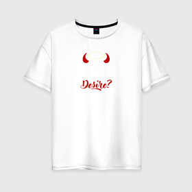 Женская футболка хлопок Oversize с принтом Desire в Кировске, 100% хлопок | свободный крой, круглый ворот, спущенный рукав, длина до линии бедер
 | lucifer | желание | люцифер | надпись | фраза