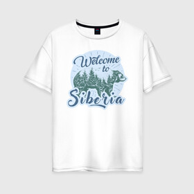 Женская футболка хлопок Oversize с принтом Welcome to Siberia в Кировске, 100% хлопок | свободный крой, круглый ворот, спущенный рукав, длина до линии бедер
 | bear | forest | siberia | siberian | лес | медведь | природа | сибирь | тайга