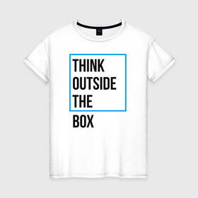 Женская футболка хлопок с принтом Think outside the box в Кировске, 100% хлопок | прямой крой, круглый вырез горловины, длина до линии бедер, слегка спущенное плечо | 