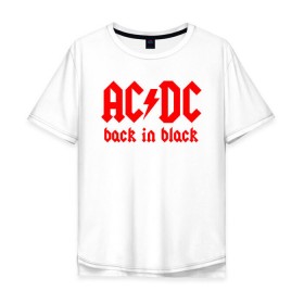 Мужская футболка хлопок Oversize с принтом AC/DC BACK IN BLACK в Кировске, 100% хлопок | свободный крой, круглый ворот, “спинка” длиннее передней части | ac dc | acdc | ас дс | асдс