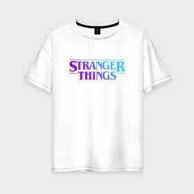 Женская футболка хлопок Oversize с принтом STRANGER THINGS в Кировске, 100% хлопок | свободный крой, круглый ворот, спущенный рукав, длина до линии бедер
 | stranger | stranger things 3 | things | дела | крайне | очень | события | странные