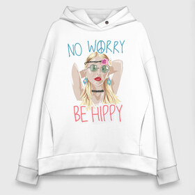 Женское худи Oversize хлопок с принтом No worry Be hippy в Кировске, френч-терри — 70% хлопок, 30% полиэстер. Мягкий теплый начес внутри —100% хлопок | боковые карманы, эластичные манжеты и нижняя кромка, капюшон на магнитной кнопке | art | be hippy | hippy | no worry | арт | блондинка | зеленые очки | краски | рисунок | серьги | украшения | хипи | хиппи | хипушка