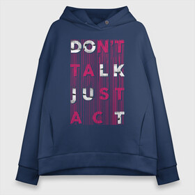 Женское худи Oversize хлопок с принтом dont talk just act в Кировске, френч-терри — 70% хлопок, 30% полиэстер. Мягкий теплый начес внутри —100% хлопок | боковые карманы, эластичные манжеты и нижняя кромка, капюшон на магнитной кнопке | dont talk | just act | буквы | действие | действуй | краска | не говори | разводы | слова | текст