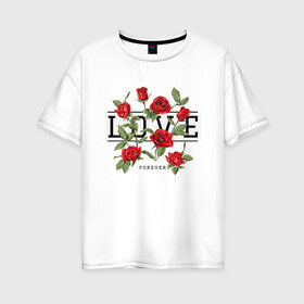 Женская футболка хлопок Oversize с принтом LOVE U FOREVER в Кировске, 100% хлопок | свободный крой, круглый ворот, спущенный рукав, длина до линии бедер
 | forewer | love u | love you | влюбленным | люблю тебя | любовь | розы | цветы