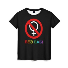Женская футболка 3D с принтом Без баб! в Кировске, 100% полиэфир ( синтетическое хлопкоподобное полотно) | прямой крой, круглый вырез горловины, длина до линии бедер | emblem | gender | no women | prohibition | rainbow | sign | slogan | woman | без баб | женщина | запрет | знак | пол | радуга | слоган | эмблема