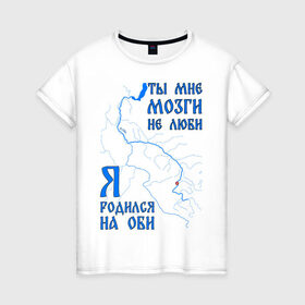 Женская футболка хлопок с принтом Я родился на Оби (Новосибирск) в Кировске, 100% хлопок | прямой крой, круглый вырез горловины, длина до линии бедер, слегка спущенное плечо | новосиб | новосибирск | нск | нсо | обь | река | сибирь | сфо