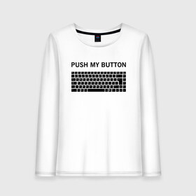 Женский лонгслив хлопок с принтом Push my button в Кировске, 100% хлопок |  | button | push | push button | push my button | white push button | клавиатура | кнопки | нажми на мои кнопки
