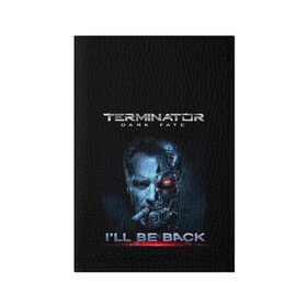 Обложка для паспорта матовая кожа с принтом Terminator Dark Fate в Кировске, натуральная матовая кожа | размер 19,3 х 13,7 см; прозрачные пластиковые крепления | dark fate | ill be back | terminator | арнольд шварценеггер | киборг | надпись | темные судьбы | терминатор | терминатор 2019 | терминатор темные судьбы | фильм | шварцнегер