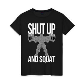 Женская футболка хлопок с принтом Shut up and ssquat в Кировске, 100% хлопок | прямой крой, круглый вырез горловины, длина до линии бедер, слегка спущенное плечо | lift | powerlifting | shut up | squat | приседание со штангой