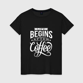 Женская футболка хлопок с принтом Жизнь начинается после кофе в Кировске, 100% хлопок | прямой крой, круглый вырез горловины, длина до линии бедер, слегка спущенное плечо | дизайнер | жиза | жизнь | зож | кофе | кофэ | программист | сон | студент | утро