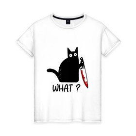 Женская футболка хлопок с принтом What cat в Кировске, 100% хлопок | прямой крой, круглый вырез горловины, длина до линии бедер, слегка спущенное плечо | cat | kitten | knife | what | кот | котёнок | кошка | кровь | нож | что