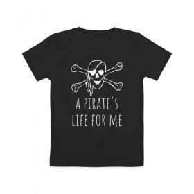 Детская футболка хлопок с принтом A pirate`s life for me в Кировске, 100% хлопок | круглый вырез горловины, полуприлегающий силуэт, длина до линии бедер | a pirates life for me | jolly roger | pirate | skull | веселый роджер | пират | пиратская жизнь | пираты | череп | череп и кости