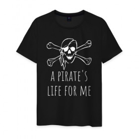 Мужская футболка хлопок с принтом A pirate`s life for me в Кировске, 100% хлопок | прямой крой, круглый вырез горловины, длина до линии бедер, слегка спущенное плечо. | a pirates life for me | jolly roger | pirate | skull | веселый роджер | пират | пиратская жизнь | пираты | череп | череп и кости