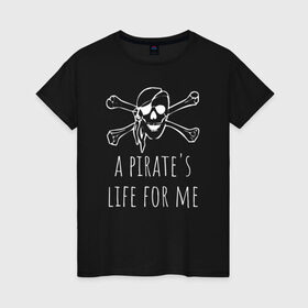 Женская футболка хлопок с принтом A pirate`s life for me в Кировске, 100% хлопок | прямой крой, круглый вырез горловины, длина до линии бедер, слегка спущенное плечо | a pirates life for me | jolly roger | pirate | skull | веселый роджер | пират | пиратская жизнь | пираты | череп | череп и кости