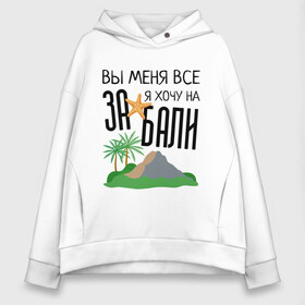 Женское худи Oversize хлопок с принтом Вы меня все ЗА я хочу на БАЛИ в Кировске, френч-терри — 70% хлопок, 30% полиэстер. Мягкий теплый начес внутри —100% хлопок | боковые карманы, эластичные манжеты и нижняя кромка, капюшон на магнитной кнопке | Тематика изображения на принте: brother | brothers | hip | hop | music | new | rap | rnb | бали | брат | братья | вы меня все | гаязов | гаязовы | ильяс | кредо | музыка | новый | рнб | рэп | тимур | туман | хип | хоп | хочу