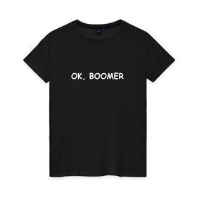 Женская футболка хлопок с принтом Ok boomer в Кировске, 100% хлопок | прямой крой, круглый вырез горловины, длина до линии бедер, слегка спущенное плечо | bommer | ok | ok boomer