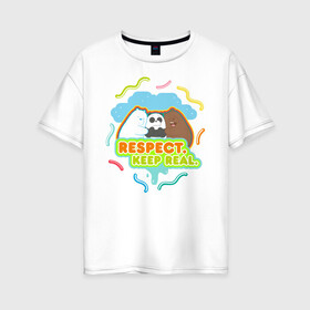 Женская футболка хлопок Oversize с принтом Respect keep real в Кировске, 100% хлопок | свободный крой, круглый ворот, спущенный рукав, длина до линии бедер
 | baby bears | bare bears | charle and bears | dsgngerzen | grizz | isebear | panda | panpan | selfie panpan | vdgerir | вся правда о медведях