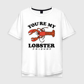 Мужская футболка хлопок Oversize с принтом You`re my Lobster в Кировске, 100% хлопок | свободный крой, круглый ворот, “спинка” длиннее передней части | chandler | friends | joe | joseph | lobster | monica | phoebe | pivot | rachel | ross | дженнифер | джо | джозеф | друзья | моника | росс | рэйчел | сериал friends | сериал друзья | фиби | чендлер