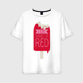 Женская футболка хлопок Oversize с принтом I Eat Shades Of Red в Кировске, 100% хлопок | свободный крой, круглый ворот, спущенный рукав, длина до линии бедер
 | adventure time | dsgnosadchaya | i eat shades of red | ice cream | время приключений | пендлтон уорд